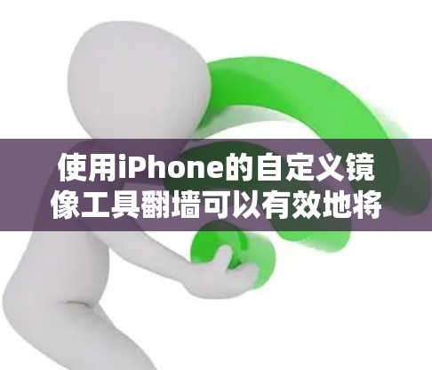 使用iPhone的自定义镜像工具翻墙可以有效地将内部存储内容转移到外部设备，如本地电脑或云端。以下是详细的步骤指南