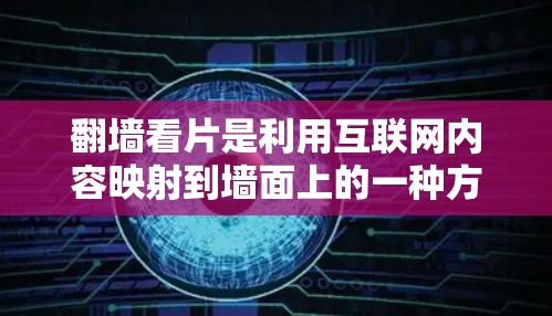翻墙看片是利用互联网内容映射到墙面上的一种方式，适合保护隐私和管理网络资源。以下是一步步的指南，帮助你使用翻墙软件进行翻墙