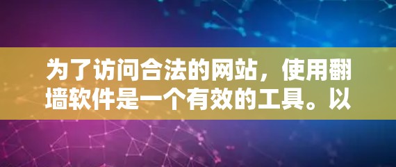 为了访问合法的网站，使用翻墙软件是一个有效的工具。以下是一个结构化的总结，涵盖使用翻墙软件的基本信息、常见问题及解决方案