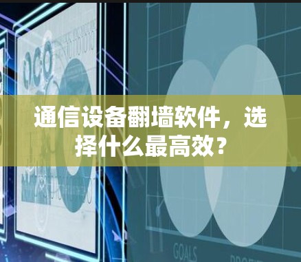 通信设备翻墙软件，选择什么最高效？