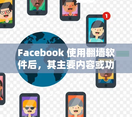 Facebook 使用翻墙软件后，其主要内容或功能可能会受到影响。以下是关于 Facebook 翻墙软件的常见影响