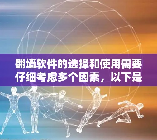 翻墙软件的选择和使用需要仔细考虑多个因素，以下是一些总结和建议