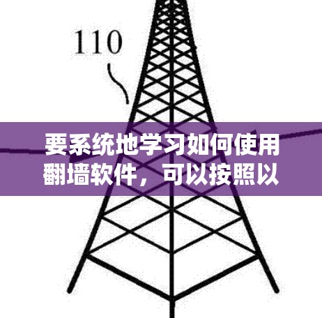 要系统地学习如何使用翻墙软件，可以按照以下步骤进行
