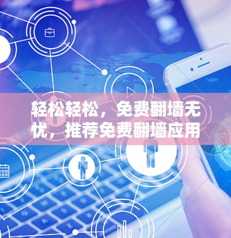 轻松轻松，免费翻墙无忧，推荐免费翻墙应用