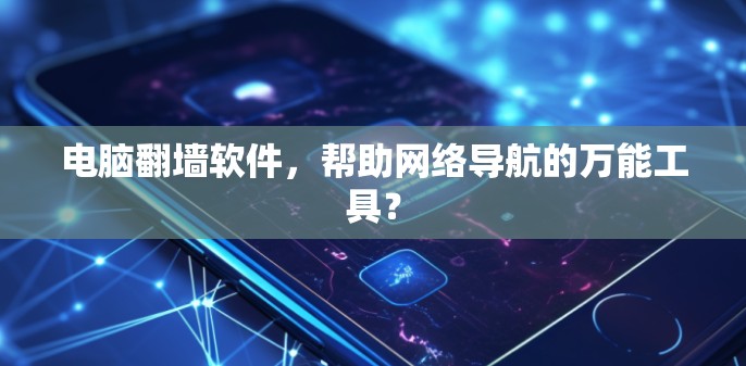 电脑翻墙软件，帮助网络导航的万能工具？