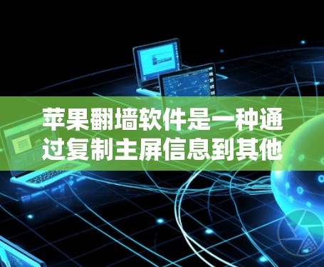 苹果翻墙软件是一种通过复制主屏信息到其他设备或设备上的功能，旨在帮助用户在设备故障或损坏时继续使用。以下是对其含义的详细说明