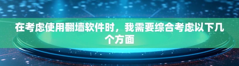 在考虑使用翻墙软件时，我需要综合考虑以下几个方面