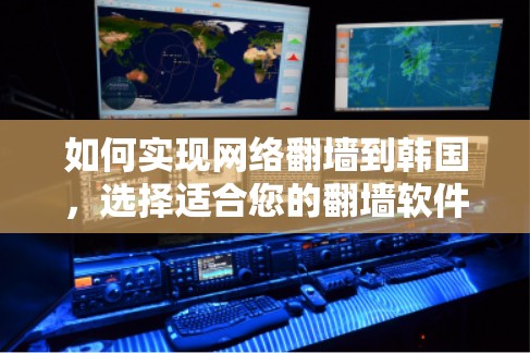 如何实现网络翻墙到韩国，选择适合您的翻墙软件