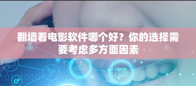 翻墙看电影软件哪个好？你的选择需要考虑多方面因素