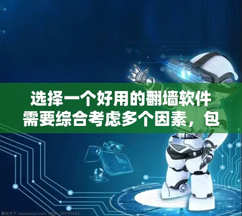 选择一个好用的翻墙软件需要综合考虑多个因素，包括功能、安全性、价格、兼容性、用户反馈以及用户可能遇到的使用问题。以下是一些步骤和建议来帮助你选择适合自己的翻墙软件