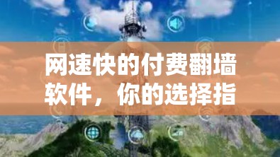 网速快的付费翻墙软件，你的选择指南