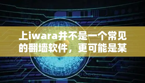 上iwara并不是一个常见的翻墙软件，更可能是某个特定软件的代称。如果需要翻墙，通常可以选择一些基于IP地址的工具，如