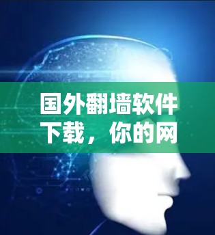 国外翻墙软件下载，你的网络安全面临威胁