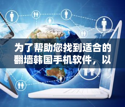 为了帮助您找到适合的翻墙韩国手机软件，以下是一个详细的指南，涵盖了您可能需要了解的内容和步骤