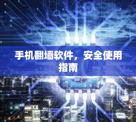 手机翻墙软件,安全使用指南 手机翻墙软件,安全使用指南