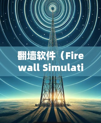 翻墙软件（Firewall Simulation Software）是为了解决远程访问和端口管理问题而开发的工具。以下是一个分步指南，帮助您选择适合的电脑版翻墙软件