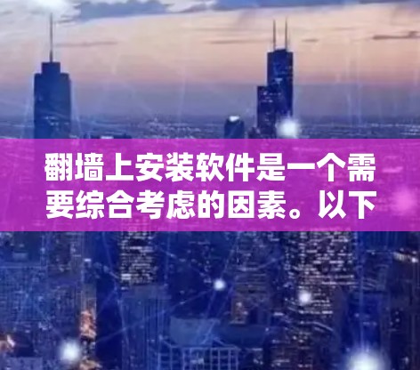 翻墙上安装软件是一个需要综合考虑的因素。以下是一步步的解决方案