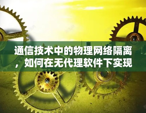 通信技术中的物理网络隔离，如何在无代理软件下实现隔离