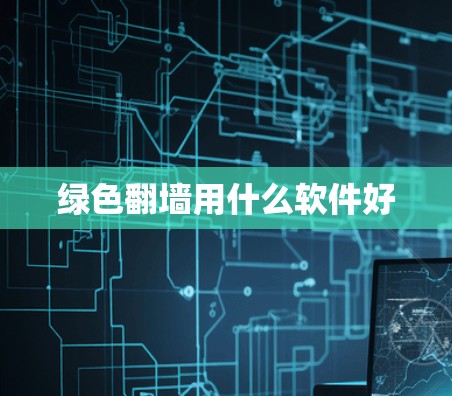 绿色翻墙用什么软件好