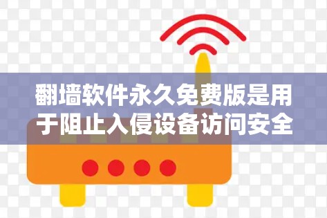 翻墙软件永久免费版是用于阻止入侵设备访问安全网站的软件。以下是对这些软件的详细比较和使用指南
