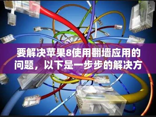 要解决苹果8使用翻墙应用的问题，以下是一步步的解决方案
