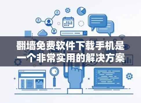 翻墙免费软件下载手机是一个非常实用的解决方案，可以帮助用户访问需要通过网络访问的网站。以下是一些推荐的免费翻墙软件和工具，供您参考