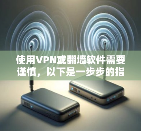 使用VPN或翻墙软件需要谨慎，以下是一步步的指导