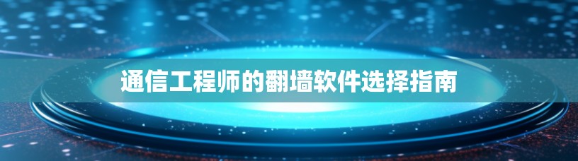 通信工程师的翻墙软件选择指南