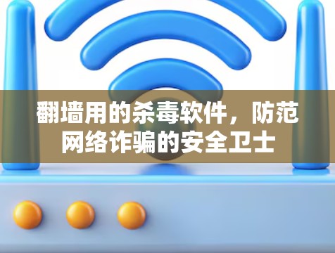翻墙用的杀毒软件，防范网络诈骗的安全卫士