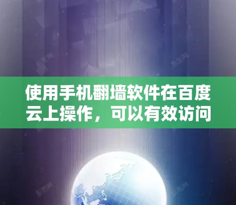 使用手机翻墙软件在百度云上操作，可以有效访问外部服务器资源，提升用户体验。以下是详细的步骤指南