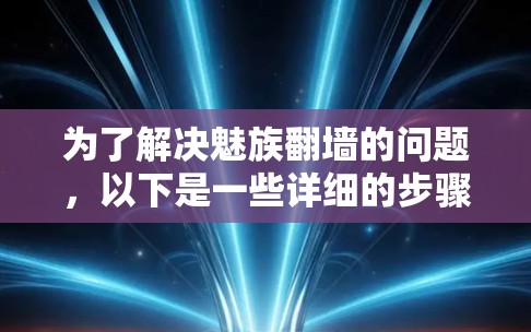 为了解决魅族翻墙的问题，以下是一些详细的步骤和建议