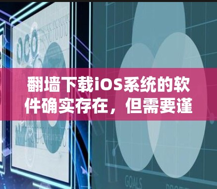 翻墙下载iOS系统的软件确实存在，但需要谨慎使用，以确保安全性和合规性。以下是一些关键点和建议