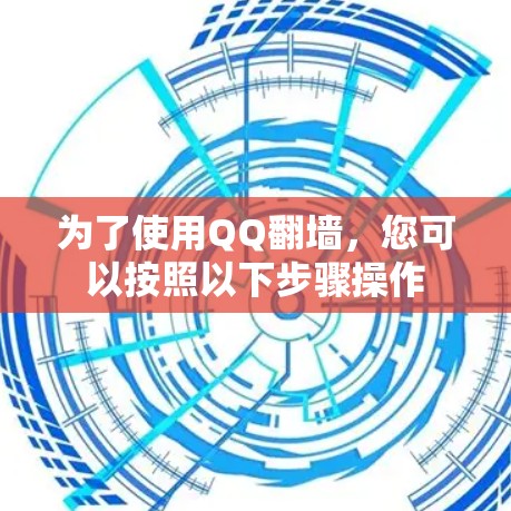 为了使用QQ翻墙，您可以按照以下步骤操作