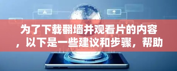 为了下载翻墙并观看片的内容，以下是一些建议和步骤，帮助你选择和使用合适的软件