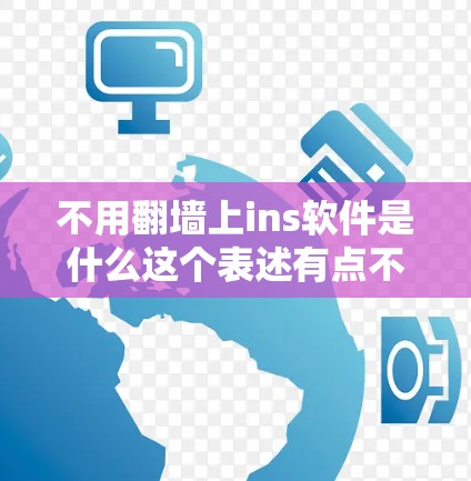 不用翻墙上ins软件是什么这个表述有点不太准确，可能需要更详细的上下文来理解。以下是几种可能的解释