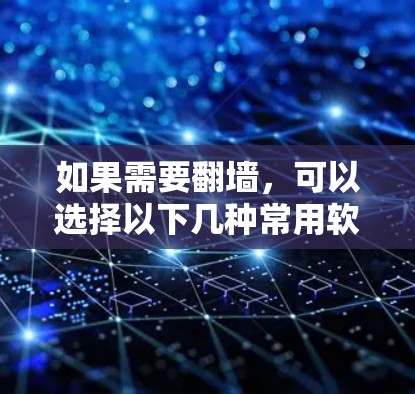 如果需要翻墙，可以选择以下几种常用软件，根据你的需求选择合适的工具