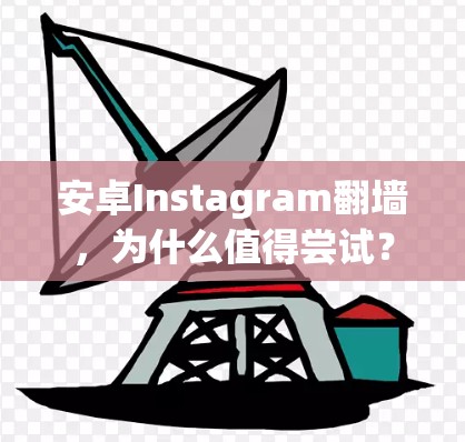 安卓Instagram翻墙，为什么值得尝试？