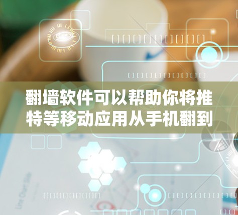 翻墙软件可以帮助你将推特等移动应用从手机翻到你的安卓设备上。以下是一些常见的安卓翻墙软件推荐