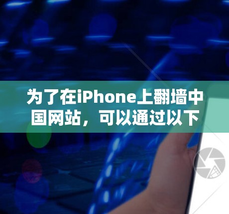 为了在iPhone上翻墙中国网站，可以通过以下步骤进行