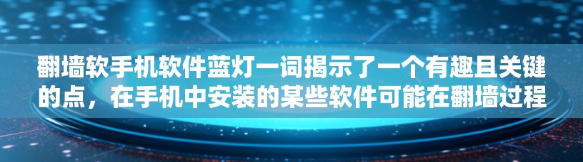 翻墙软手机软件蓝灯一词揭示了一个有趣且关键的点，在手机中安装的某些软件可能在翻墙过程中出现显示异常，导致用户在使用时遇到问题。以下是对这一现象的详细分析和解释