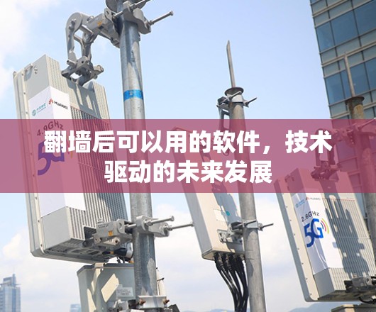 翻墙后可以用的软件，技术驱动的未来发展