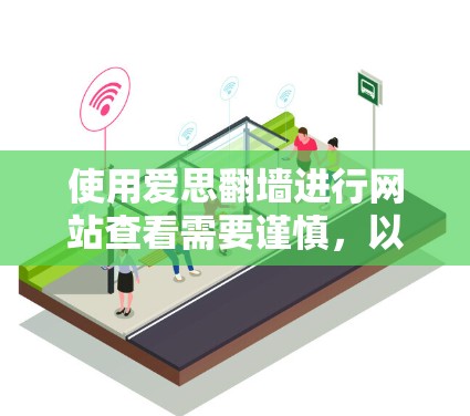 使用爱思翻墙进行网站查看需要谨慎，以下是一步步的建议