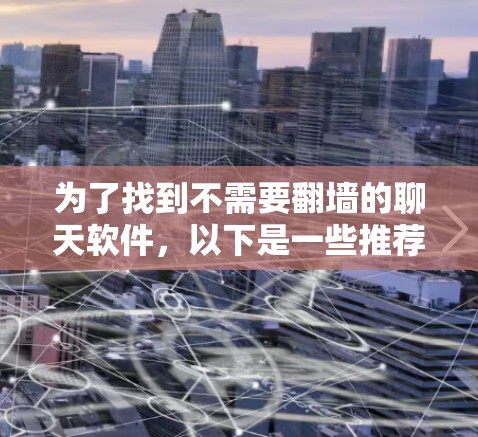 为了找到不需要翻墙的聊天软件，以下是一些推荐和详细的步骤说明