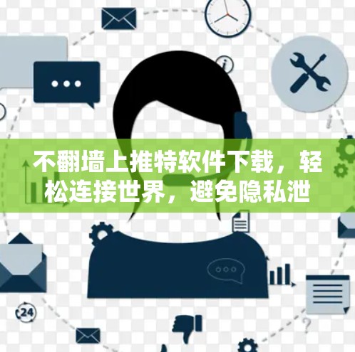 不翻墙上推特软件下载，轻松连接世界，避免隐私泄露！