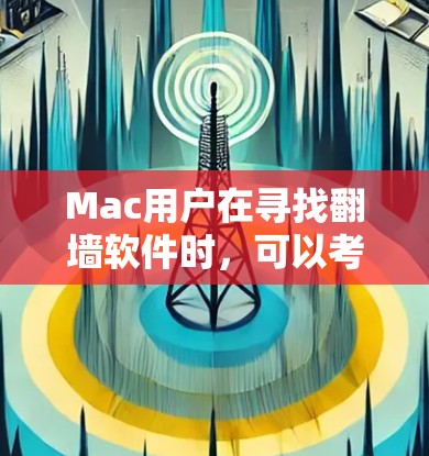 Mac用户在寻找翻墙软件时，可以考虑以下几种工具，以解决网络问题并保护自身设备