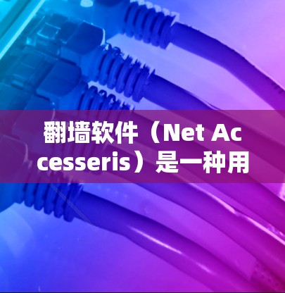翻墙软件（Net Accesseris）是一种用于访问互联网的特殊设备或软件，通常用于在特定设备或网络环境中进行访问。以下是一些适合翻墙的软件推荐，它们在安全性、便利性和功能上都有所侧重