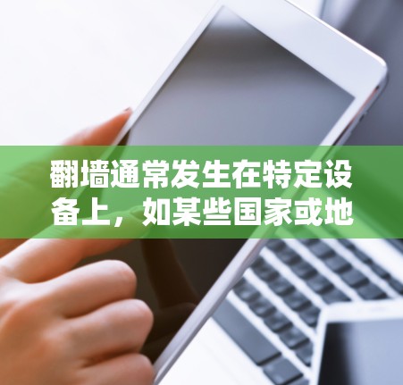 翻墙通常发生在特定设备上，如某些国家或地区。解决翻墙问题需要以下步骤