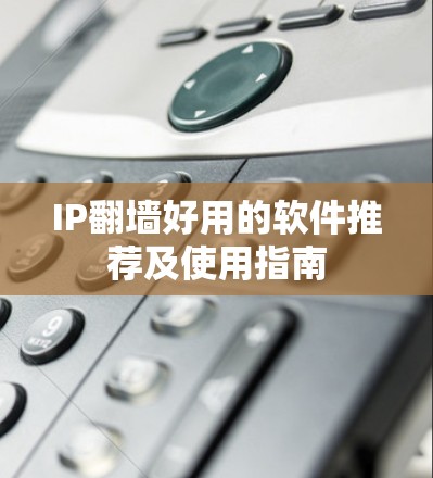 IP翻墙好用的软件推荐及使用指南