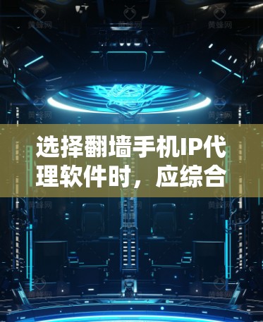 选择翻墙手机IP代理软件时，应综合考虑多种因素以找到最适合自己的解决方案。以下是一步步的建议