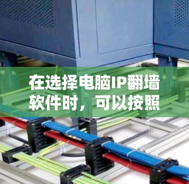 在选择电脑IP翻墙软件时，可以按照以下步骤进行推荐和决策